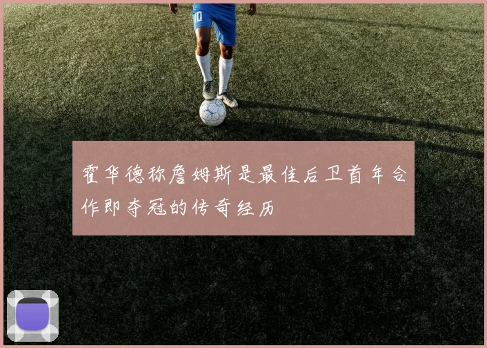 霍华德称詹姆斯是最佳后卫首年合作即夺冠的传奇经历