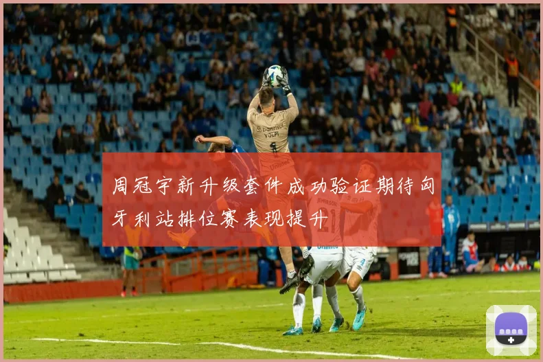 周冠宇新升级套件成功验证期待匈牙利站排位赛表现提升