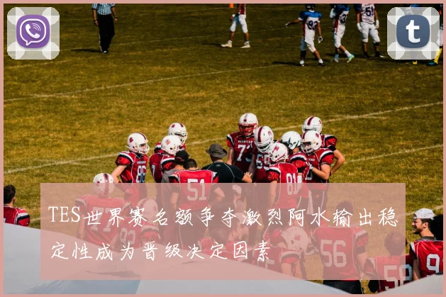 TES世界赛名额争夺激烈阿水输出稳定性成为晋级决定因素