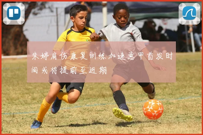 朱婷肩伤康复训练加速意甲首发时间或将提前至近期
