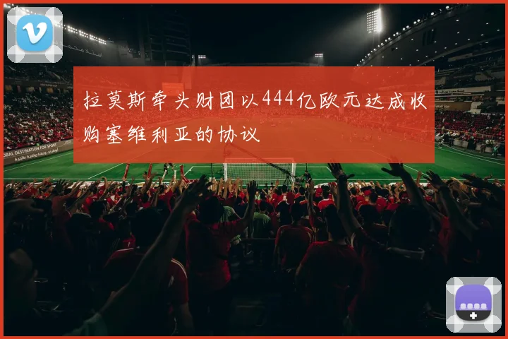 拉莫斯牵头财团以444亿欧元达成收购塞维利亚的协议