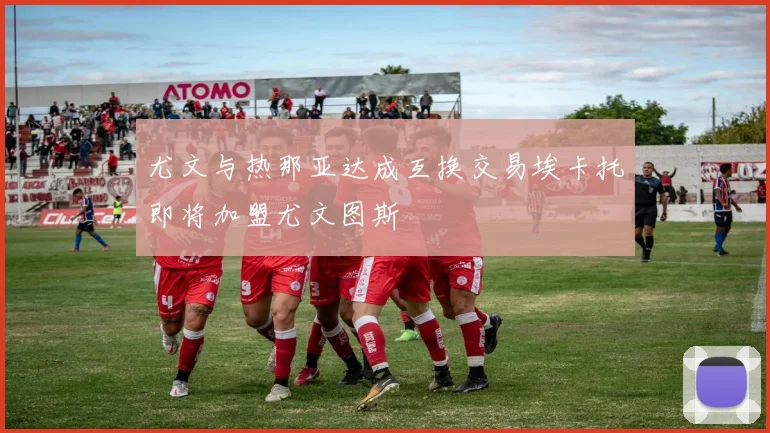 尤文与热那亚达成互换交易埃卡托即将加盟尤文图斯