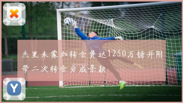 杰里米蒙加转会费达1250万镑并附带二次转会分成条款