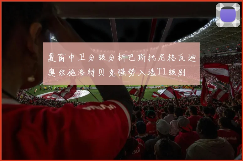 夏窗中卫分级分析巴斯托尼格瓦迪奥尔施洛特贝克强势入选T1级别