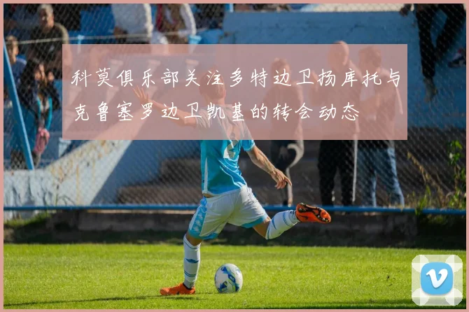 科莫俱乐部关注多特边卫扬库托与克鲁塞罗边卫凯基的转会动态