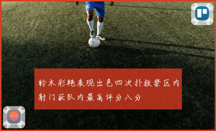 铃木彩艳表现出色四次扑救禁区内射门获队内最高评分八分